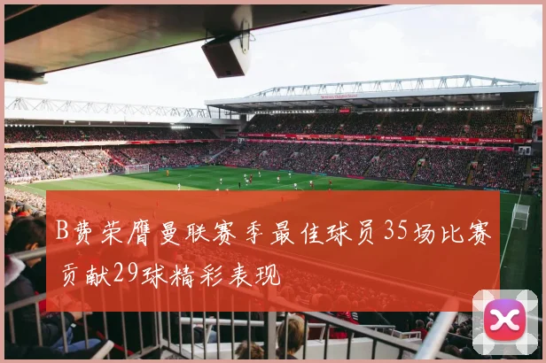 B费荣膺曼联赛季最佳球员35场比赛贡献29球精彩表现