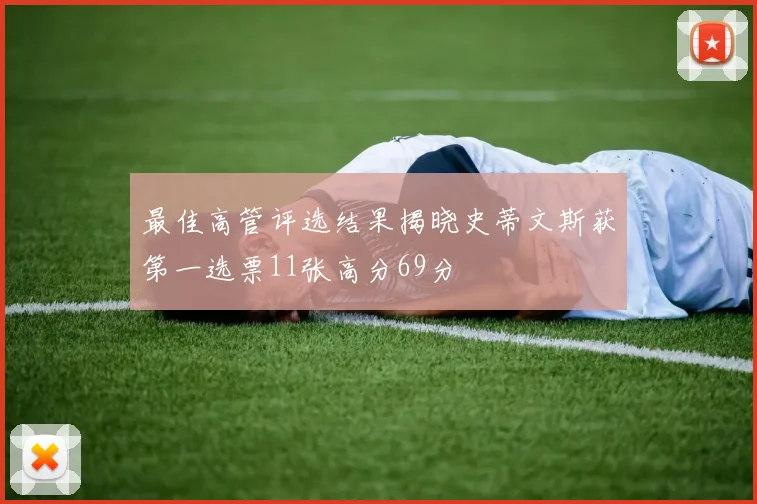 最佳高管评选结果揭晓史蒂文斯获第一选票11张高分69分