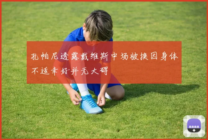 孔帕尼透露戴维斯中场被换因身体不适幸好并无大碍