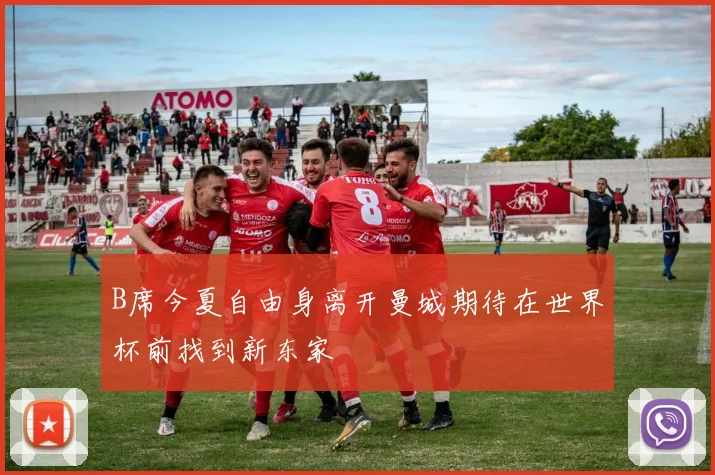 B席今夏自由身离开曼城期待在世界杯前找到新东家