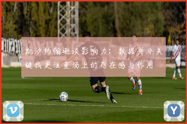 凯沙约翰逊谈影响力：数据并非关键我更注重场上的存在感与作用