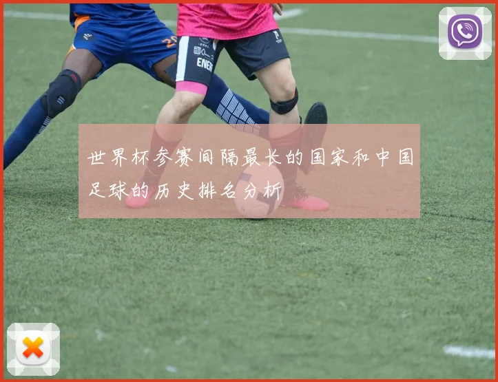 世界杯参赛间隔最长的国家和中国足球的历史排名分析