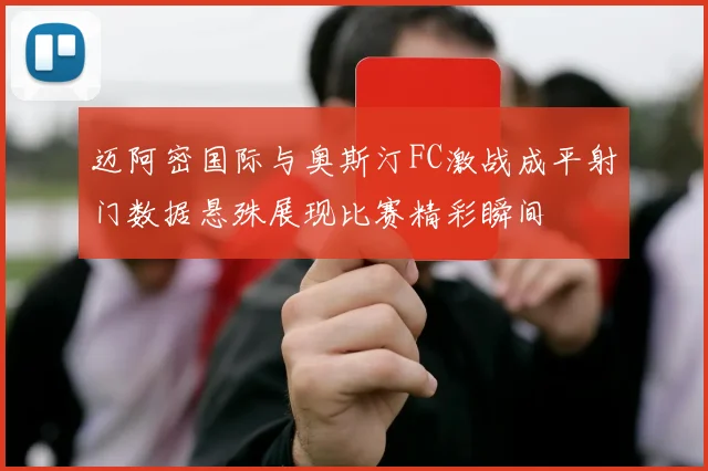 迈阿密国际与奥斯汀FC激战成平射门数据悬殊展现比赛精彩瞬间