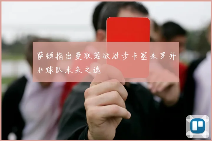萨顿指出曼联若欲进步卡塞米罗并非球队未来之选