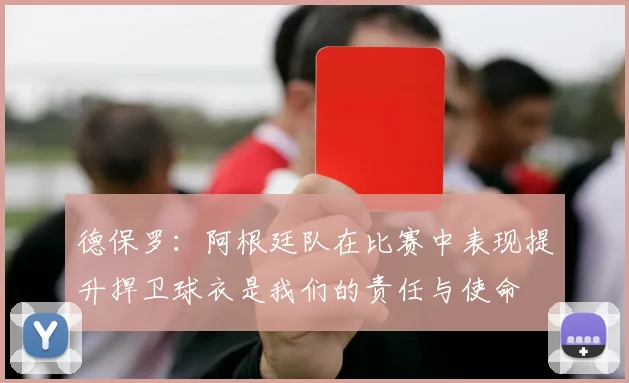 德保罗：阿根廷队在比赛中表现提升捍卫球衣是我们的责任与使命