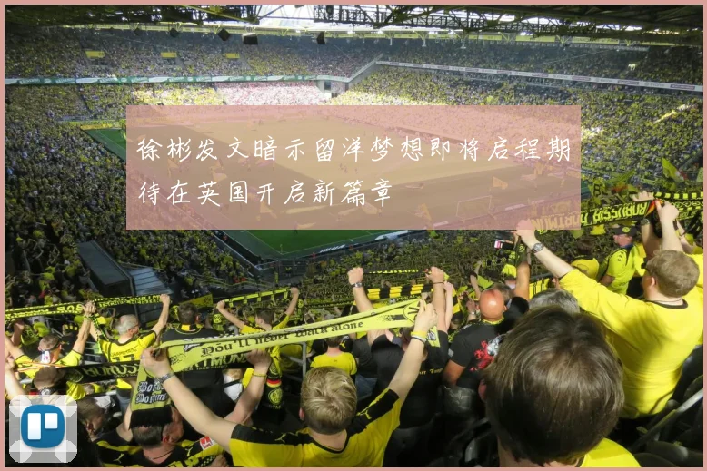 徐彬发文暗示留洋梦想即将启程期待在英国开启新篇章