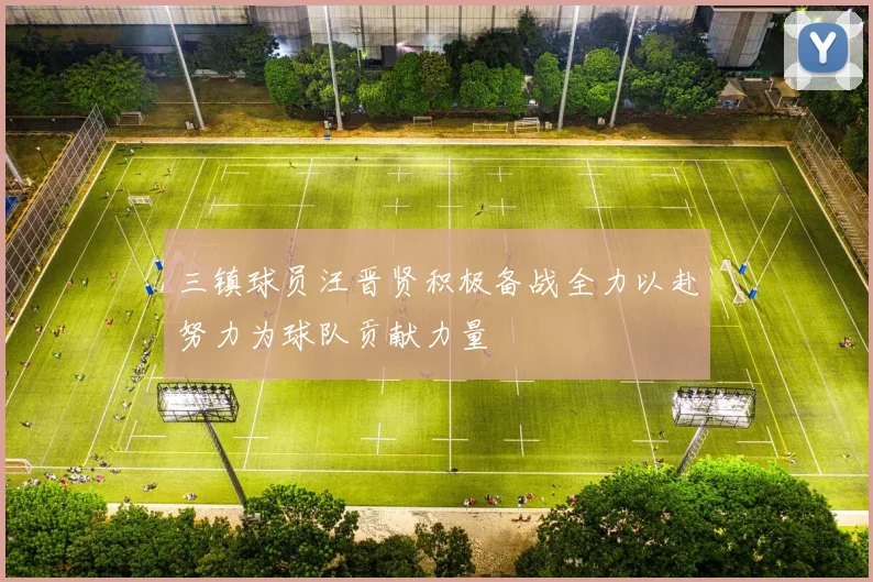 三镇球员汪晋贤积极备战全力以赴努力为球队贡献力量
