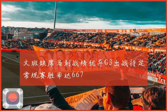 文班缺席马刺战绩优异G3出战待定常规赛胜率达667