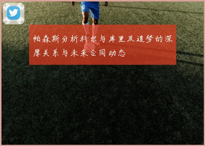 帕森斯分析科尔与库里及追梦的深厚关系与未来合同动态